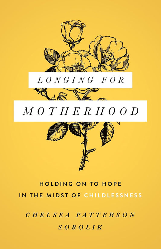 Longing for Motherhood: Holding On to Hope in the Midst of Childlessness - Chelsea Patterson Sobolik -Paperback